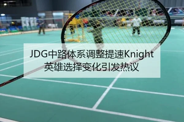 JDG中路体系调整提速Knight英雄选择变化引发热议