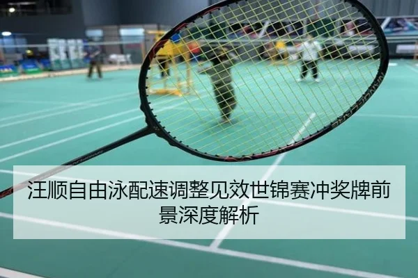 汪顺自由泳配速调整见效世锦赛冲奖牌前景深度解析